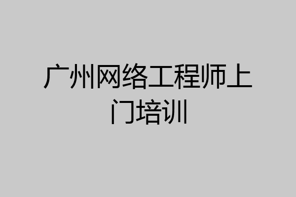 广州网络工程师上门培训