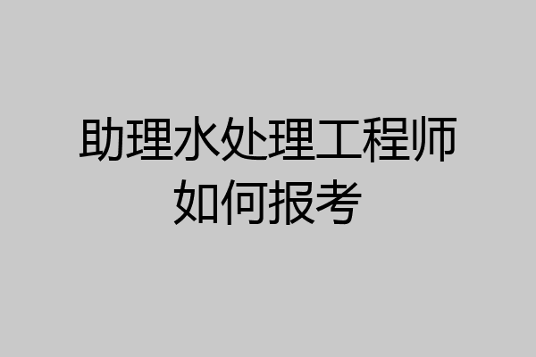助理水处理工程师如何报考