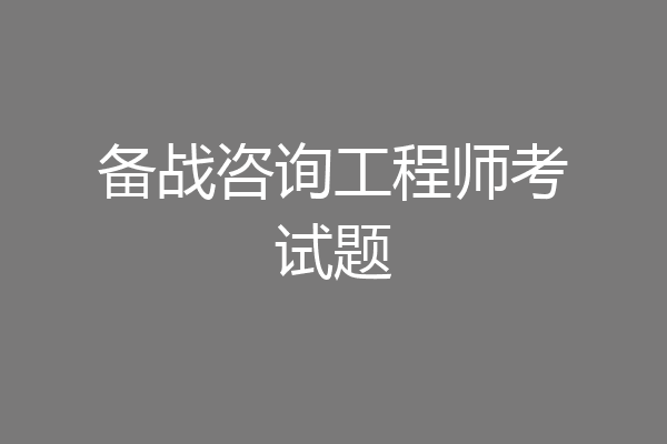 备战咨询工程师考试题
