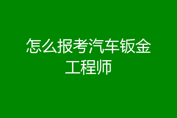 怎么报考汽车钣金工程师