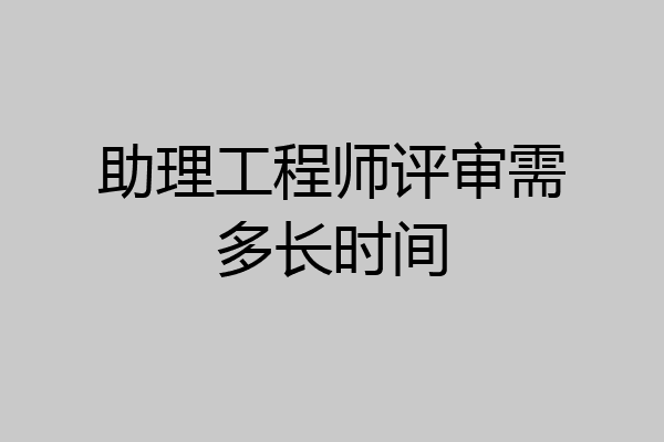 助理工程师评审需多长时间