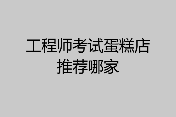 工程师考试蛋糕店推荐哪家