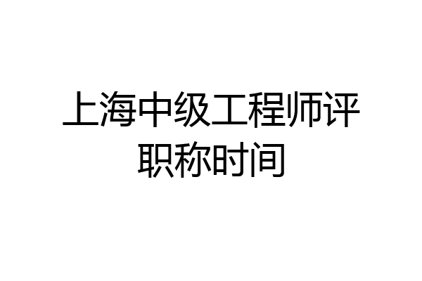 上海中级工程师评职称时间