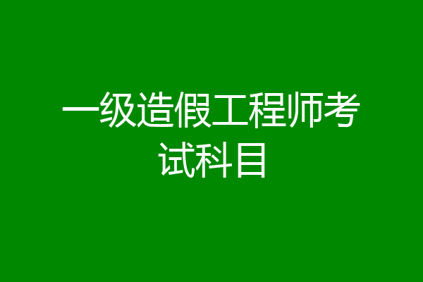 一级造假工程师考试科目