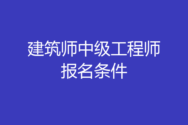 建筑师中级工程师报名条件