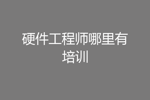 硬件工程师哪里有培训