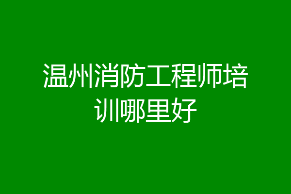 温州消防工程师培训哪里好