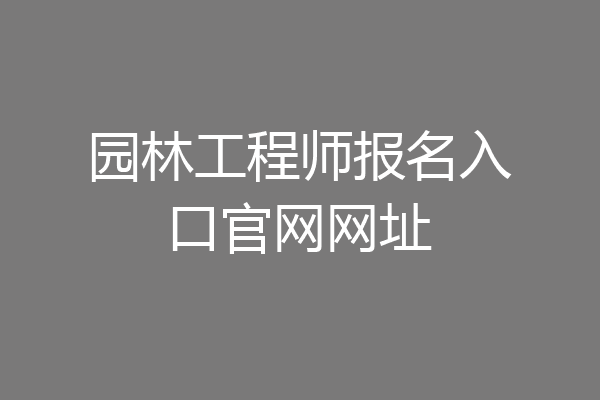 园林工程师报名入口官网网址