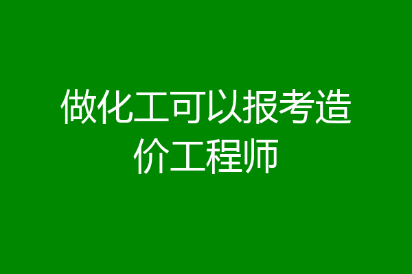 做化工可以报考造价工程师