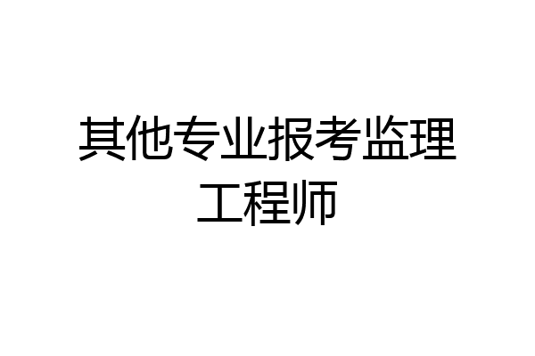 其他专业报考监理工程师