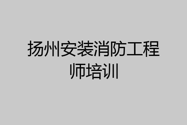 扬州安装消防工程师培训
