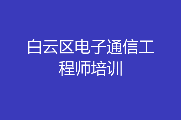 白云区电子通信工程师培训