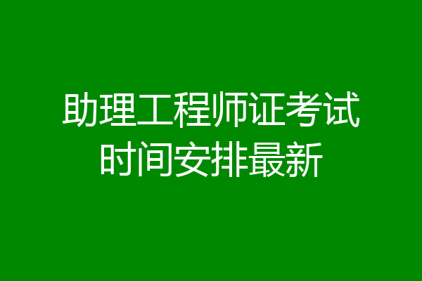 助理工程师证考试时间安排最新