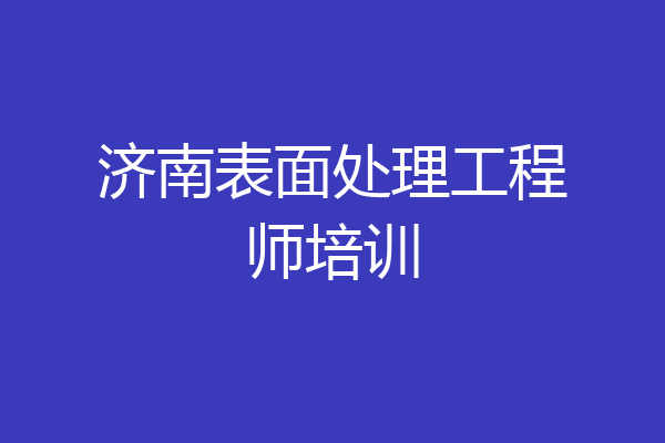 济南表面处理工程师培训