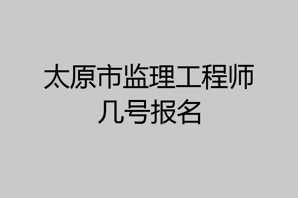 太原市监理工程师几号报名