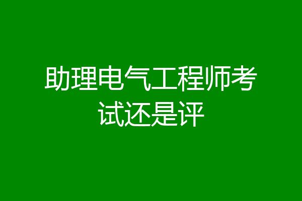 助理电气工程师考试还是评