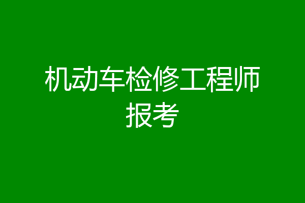 机动车检修工程师报考