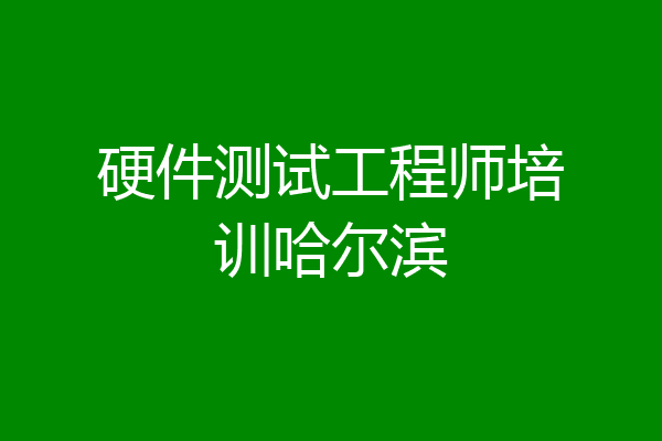 硬件测试工程师培训哈尔滨