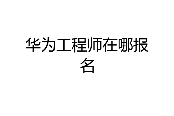 华为工程师在哪报名