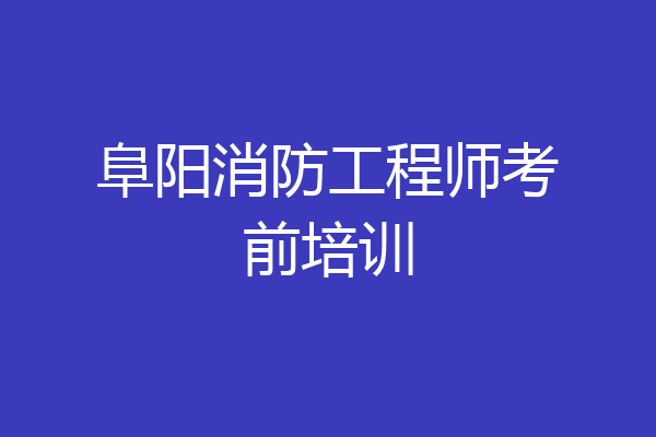 阜阳消防工程师考前培训