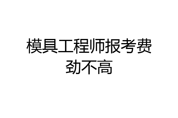 模具工程师报考费劲不高