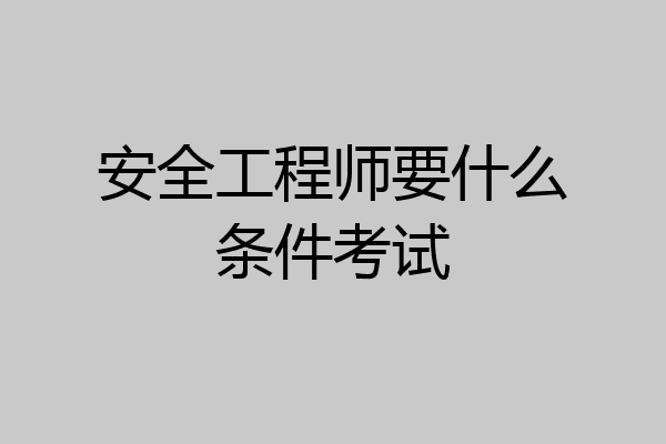 安全工程师要什么条件考试