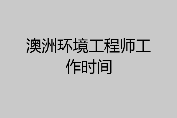 澳洲环境工程师工作时间