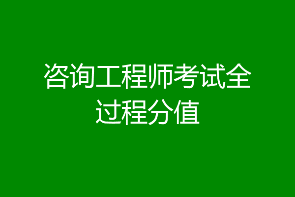咨询工程师考试全过程分值