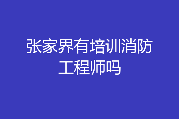张家界有培训消防工程师吗