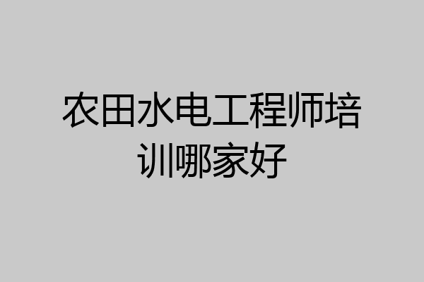 农田水电工程师培训哪家好