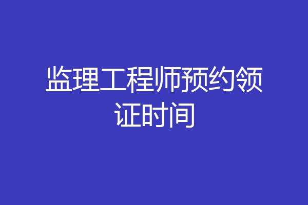 监理工程师预约领证时间