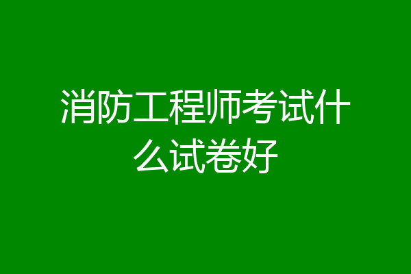 消防工程师考试什么试卷好