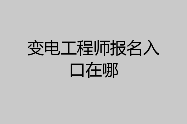 变电工程师报名入口在哪