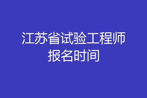 江苏省试验工程师报名时间