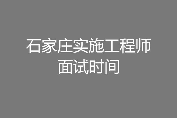 石家庄实施工程师面试时间