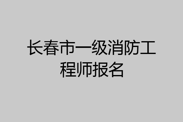 长春市一级消防工程师报名
