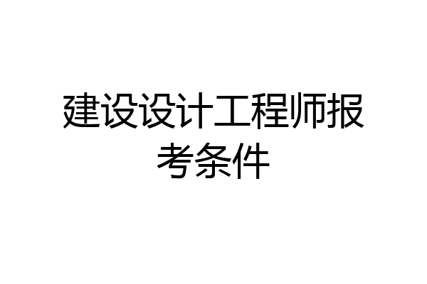 建设设计工程师报考条件