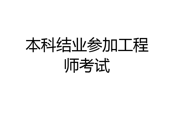 本科结业参加工程师考试
