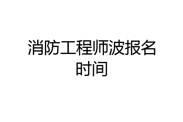 消防工程师波报名时间
