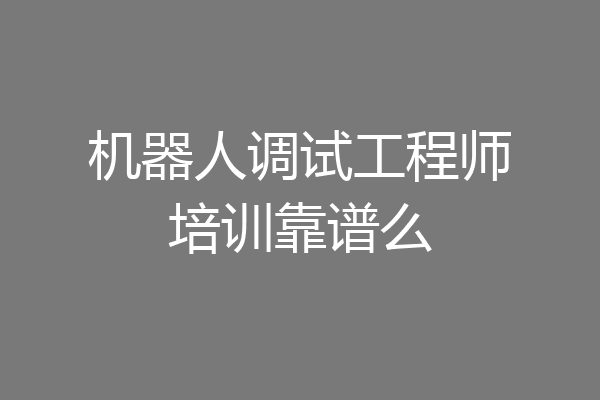 机器人调试工程师培训靠谱么