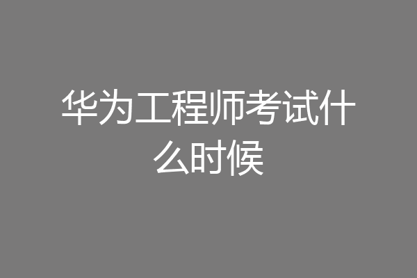 华为工程师考试什么时候