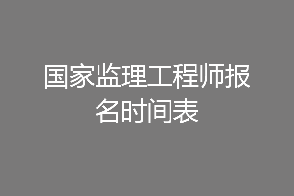国家监理工程师报名时间表
