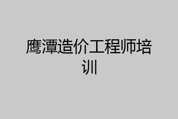 鹰潭造价工程师培训
