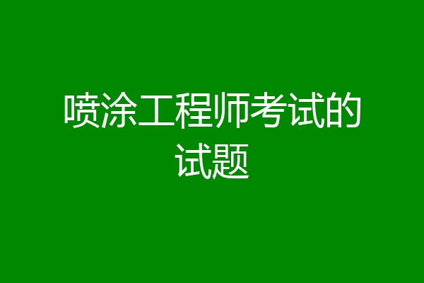 喷涂工程师考试的试题