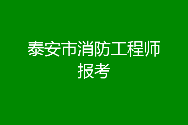 泰安市消防工程师报考