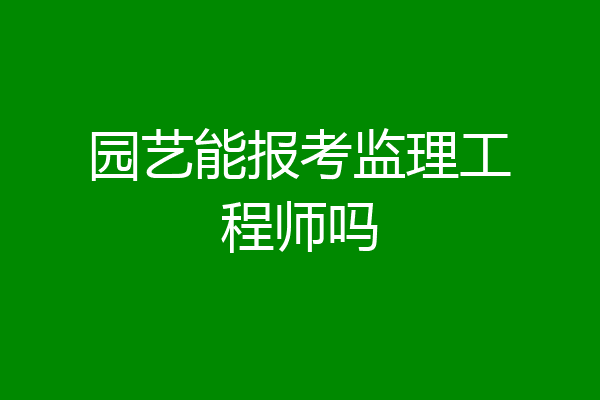 园艺能报考监理工程师吗