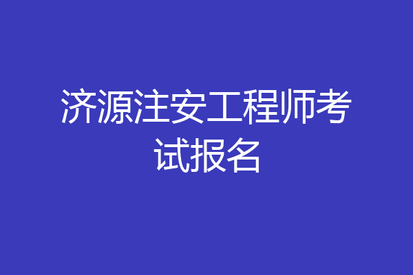 济源注安工程师考试报名