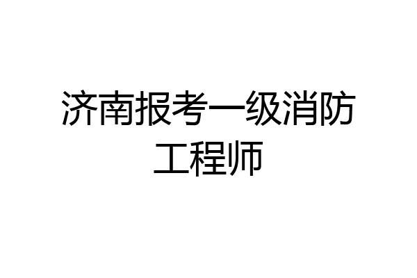 济南报考一级消防工程师