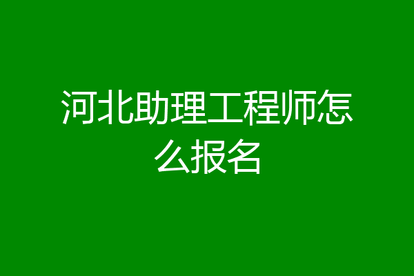 河北助理工程师怎么报名