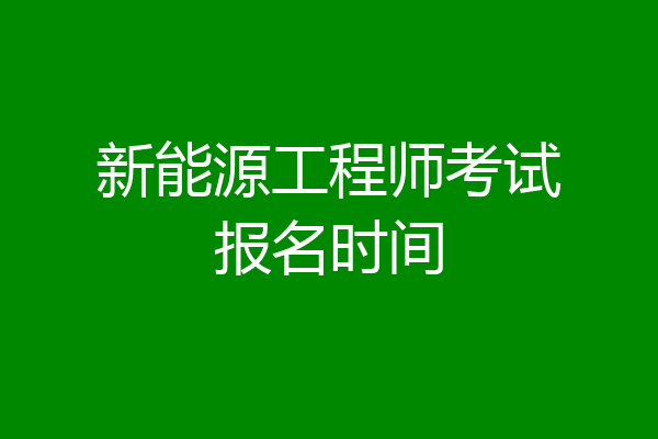 新能源工程师考试报名时间